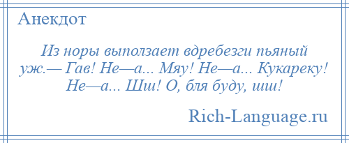 
    Из норы выползает вдребезги пьяный уж.— Гав! Не—а... Мяу! Не—а... Кукареку! Не—а... Шш! О, бля буду, шш!