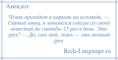 
    Чувак приходит в церковь на исповедь. — Святой отец, я занимался сексом со своей невестой до свадьбы 15 раз в день. Это грех? — Да, сын мой, ложь — это великий грех.