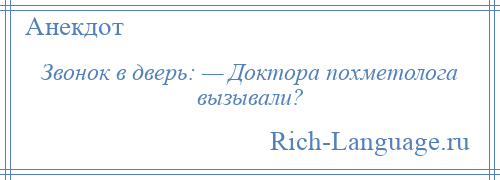 
    Звонок в дверь: — Доктора похметолога вызывали?