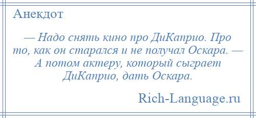 
    — Надо снять кино про ДиКаприо. Про то, как он старался и не получал Оскара. — А потом актеру, который сыграет ДиКаприо, дать Оскара.