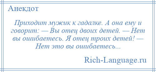 
    Приходит мужик к гадалке. А она ему и говорит: — Вы отец двоих детей. — Нет вы ошибаетесь. Я отец троих детей! — Нет это вы ошибаетесь...