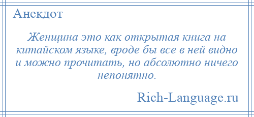 
    Женщина это как открытая книга на китайском языке, вроде бы все в ней видно и можно прочитать, но абсолютно ничего непонятно.