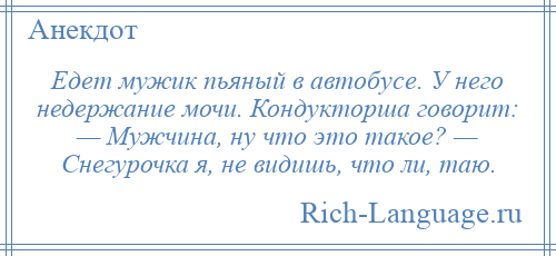 
    Едет мужик пьяный в автобусе. У него недержание мочи. Кондукторша говорит: — Мужчина, ну что это такое? — Снегурочка я, не видишь, что ли, таю.