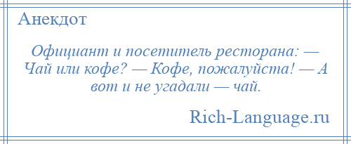 
    Официант и посетитель ресторана: — Чай или кофе? — Кофе, пожалуйста! — А вот и не угадали — чай.