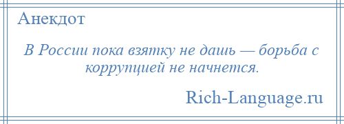 
    В России пока взятку не дашь — борьба с коррупцией не начнется.