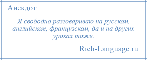 
    Я свободно разговариваю на русском, английском, французском, да и на других уроках тоже.