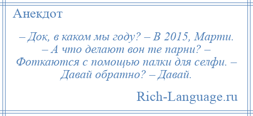 
    – Док, в каком мы году? – В 2015, Марти. – А что делают вон те парни? – Фоткаются с помощью палки для селфи. – Давай обратно? – Давай.