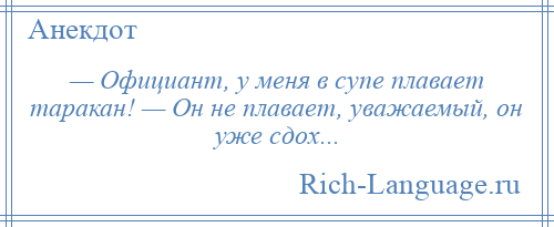 
    — Официант, у меня в супе плавает таракан! — Он не плавает, уважаемый, он уже сдох...