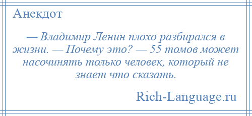 
    — Владимир Ленин плохо разбирался в жизни. — Почему это? — 55 томов может насочинять только человек, который не знает что сказать.