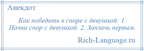 
    Как победить в споре с девушкой: 1. Начни спор с девушкой. 2. Заплачь первым.