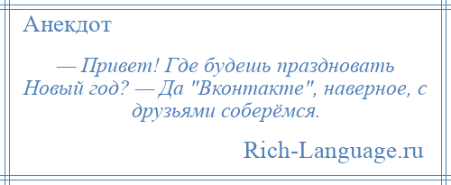 
    — Привет! Где будешь праздновать Новый год? — Да Вконтакте , наверное, с друзьями соберёмся.