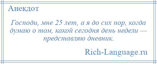 
    Господи, мне 25 лет, а я до сих пор, когда думаю о том, какой сегодня день недели — представляю дневник.