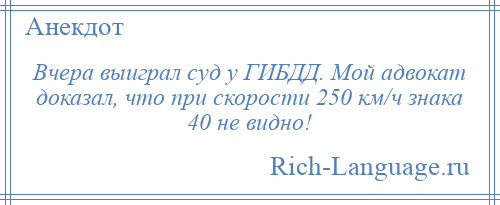 
    Вчера выиграл суд у ГИБДД. Мой адвокат доказал, что при скорости 250 км/ч знака 40 не видно!