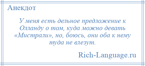 
    У меня есть дельное предложение к Олланду о том, куда можно девать «Мистрали», но, боюсь, они оба к нему туда не влезут.