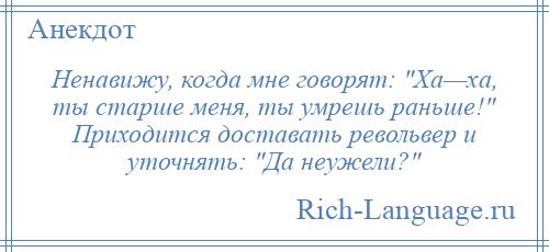 
    Ненавижу, когда мне говорят: Ха—ха, ты старше меня, ты умрешь раньше! Приходится доставать револьвер и уточнять: Да неужели? 