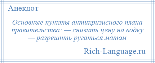 
    Основные пункты антикризисного плана правительства: — снизить цену на водку — разрешить ругаться матом