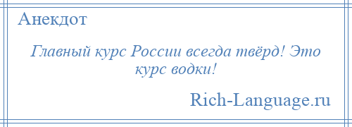 
    Главный курс России всегда твёрд! Это курс водки!