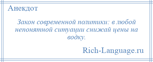 
    Закон современной политики: в любой непонятной ситуации снижай цены на водку.