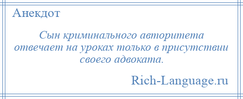 
    Сын криминального авторитета отвечает на уроках только в присутствии своего адвоката.