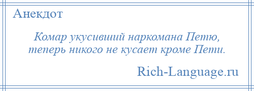 
    Комар укусивший наркомана Петю, теперь никого не кусает кроме Пети.