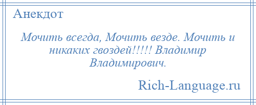 
    Мочить всегда, Мочить везде. Мочить и никаких гвоздей!!!!! Владимир Владимирович.