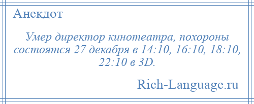 
    Умер директор кинотеатра, похороны состоятся 27 декабря в 14:10, 16:10, 18:10, 22:10 в 3D.