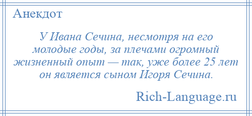 
    У Ивана Сечина, несмотря на его молодые годы, за плечами огромный жизненный опыт — так, уже более 25 лет он является сыном Игоря Сечина.