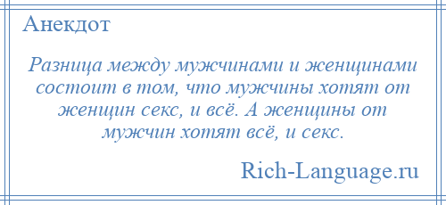 
    Разница между мужчинами и женщинами состоит в том, что мужчины хотят от женщин секс, и всё. А женщины от мужчин хотят всё, и секс.