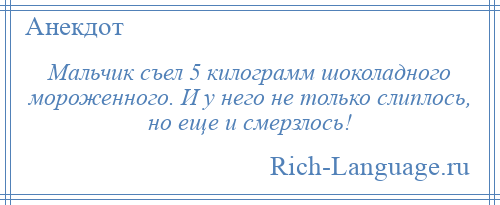 
    Мальчик съел 5 килограмм шоколадного мороженного. И у него не только слиплось, но еще и смерзлось!