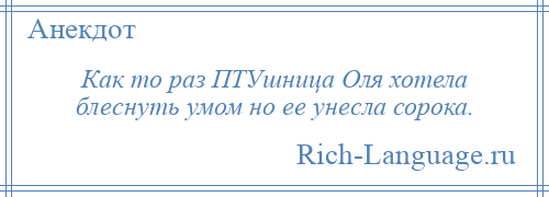 
    Как то раз ПТУшница Оля хотела блеснуть умом но ее унесла сорока.