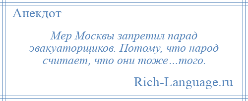 
    Мер Москвы запретил парад эвакуаторщиков. Потому, что народ считает, что они тоже…того.