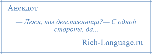 
    — Люся, ты девственница?— С одной стороны, да...