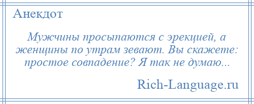 
    Мужчины просыпаются с эрекцией, а женщины по утрам зевают. Вы скажете: простое совпадение? Я так не думаю...