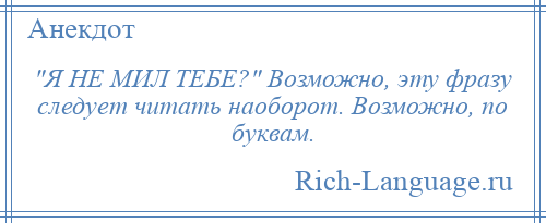 
     Я НЕ МИЛ ТЕБЕ? Возможно, эту фразу следует читать наоборот. Возможно, по буквам.