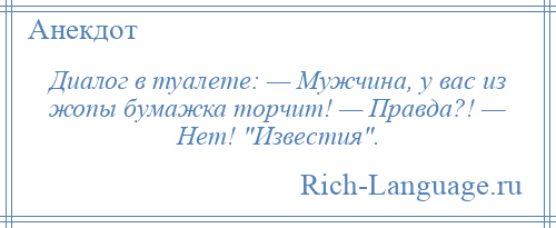 
    Диалог в туалете: — Мужчина, у вас из жопы бумажка торчит! — Правда?! — Нет! Известия .