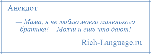
    — Мама, я не люблю моего маленького братика!— Молчи и ешь что дают!