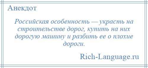 
    Российская особенность — украсть на строительстве дорог, купить на них дорогую машину и разбить ее о плохие дороги.