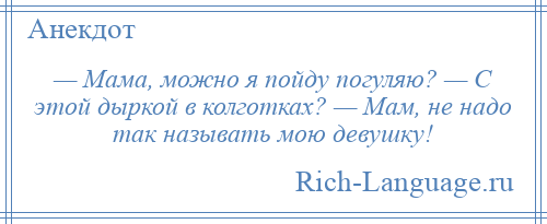 
    — Мама, можно я пойду погуляю? — С этой дыркой в колготках? — Мам, не надо так называть мою девушку!