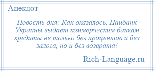 
    Новость дня: Как оказалось, Нацбанк Украины выдает коммерческим банкам кредиты не только без процентов и без залога, но и без возврата!