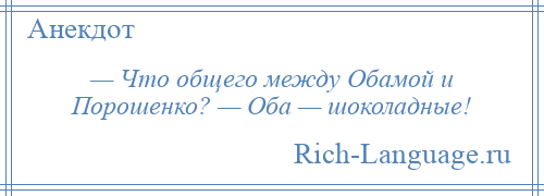 
    — Что общего между Обамой и Порошенко? — Оба — шоколадные!