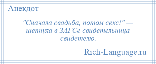 
     Сначала свадьба, потом секс! — шепнула в ЗАГСе свидетельница свидетелю.