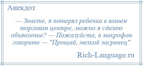 
    — Знаете, я потерял ребенка в вашем торговом центре, можно я сделаю объявление? — Пожалуйста, в микрофон говорите — Прощай, мелкий засранец 