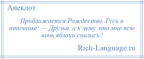 
    Приближается Рождество. Гусь в птичнике: — Друзья, а к чему это мне всю ночь яблоки снились?