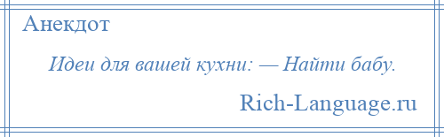 
    Идеи для вашей кухни: — Найти бабу.