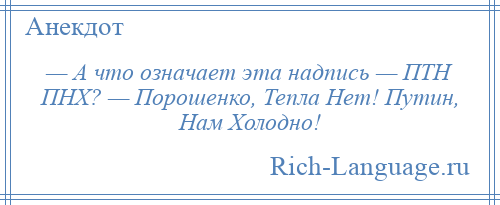 
    — А что означает эта надпись — ПТН ПНХ? — Порошенко, Тепла Нет! Путин, Нам Холодно!