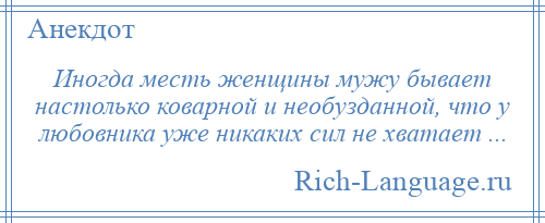 
    Иногда месть женщины мужу бывает настолько коварной и необузданной, что у любовника уже никаких сил не хватает ...