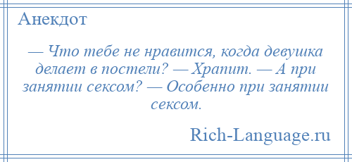 
    — Что тебе не нравится, когда девушка делает в постели? — Храпит. — А при занятии сексом? — Особенно при занятии сексом.