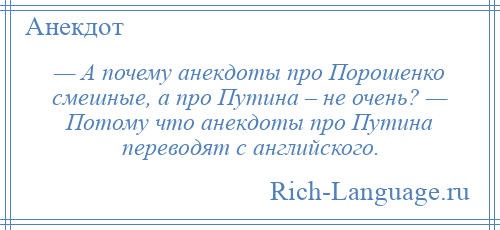 
    — А почему анекдоты про Порошенко смешные, а про Путина – не очень? — Потому что анекдоты про Путина переводят с английского.