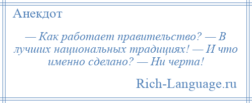 
    — Как работает правительство? — В лучших национальных традициях! — И что именно сделано? — Ни черта!