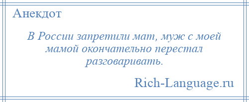 
    В России запретили мат, муж с моей мамой окончательно перестал разговаривать.